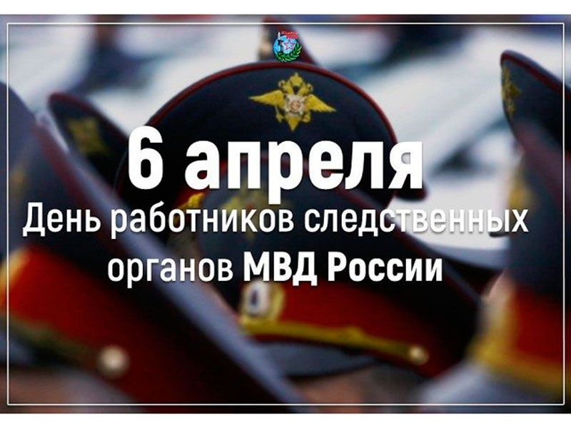 06 апреля 2024 года – День работников следственных органов МВД РФ