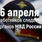 06 апреля 2022 года -  День работников следственных органов МВД РФ